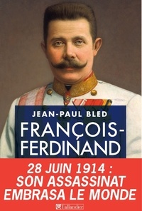 Jean-Paul Bled - François-Ferdinand d'Autriche.