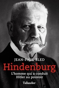 Jean-Paul Bled - Hindenburg - L'homme qui a conduit Hitler au pouvoir.
