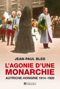 Jean-Paul Bled - L'agonie d'une monarchie - Autriche-Hongrie, 1914-1920.