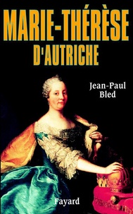 Jean-Paul Bled - Marie-Thérèse d'Autriche.