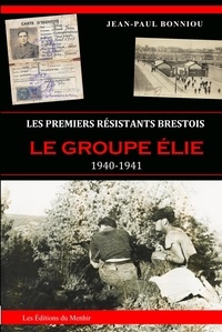Jean-paul Bonniou - Les premiers résistants brestois : le groupe Elie, 1940-1941.