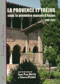 Jean-Paul Boyer et Thierry Pécout - La Provence et Fréjus sous la première maison d'Anjou 1246-1382.