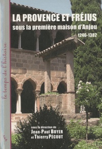 Jean-Paul Boyer et Thierry Pécout - La Provence et Fréjus sous la première maison d'Anjou 1246-1382.