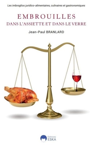 Jean-Paul Branlard - Embrouilles dans l'assiette et dans le verre - Les imbroglios juridico-alimentaires, culinaires et gastronomiques.