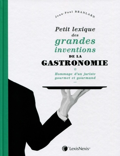 Jean-Paul Branlard - Petit lexique des grandes inventions de la gastronomie - Hommage d'un juriste gourmet et gourmand.