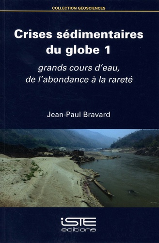 Jean-Paul Bravard - Crises sédimentaires du globe - Volume 1, Grands cours d'eau, de l'abondance à la rareté.