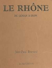 Jean-Paul Bravard et Michel Laferrère - Le Rhône : du Léman à Lyon.