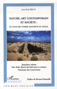 Jean-Paul Brun - Nature, art contemporain et société : le Land art comme analyseur du social - Volume 2, New York, déserts du Sud-Ouest et cosmos, l'itinéraire des Land Artists.
