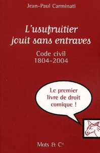 Jean-Paul Carminati - L'usufruitier jouit sans entraves - Code civil 1804-2004.