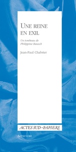 Jean-Paul Chabrier - Une reine en exil - Un tombeau de Philippine Bausch suivi d'une Courte notice biographique de Pina Bausch.