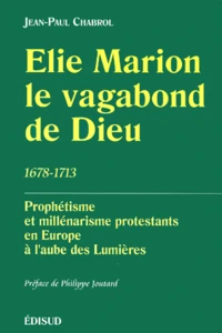 Elie Marion, Le Vagabond De Dieu (1678-1713). Prophetisme Et Millenarisme Protestants En Europe A L'Aube Des Lumieres