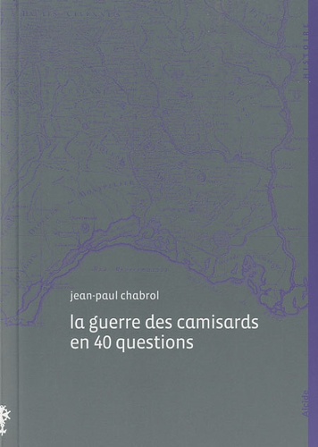 Jean-Paul Chabrol - La guerre des camisards en 40 questions.