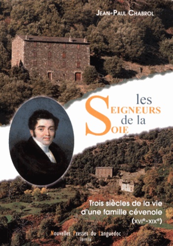 Jean-Paul Chabrol - Les seigneurs de la soie - Trois siècles de la vie d'une famille cévenole.