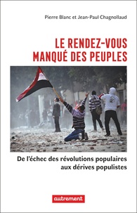 Jean-Paul Chagnollaud et Pierre Blanc - Le rendez-vous manqué des peuples - De l'échec des révolutions populaires aux dérives populistes.