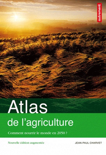 Jean-Paul Charvet - Atlas de l'agriculture - Comment nourrir le monde en 2050 ?.