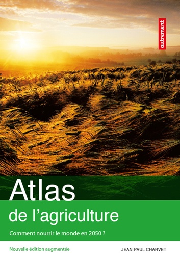 Atlas de l'agriculture. Comment nourrir le monde en 2050 ?  édition revue et augmentée