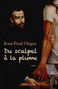 Jean-Paul Chigot - Du scalpel à la plume - Mémoires imaginaires d'André Vésale, anatomiste et médecin de Charles Quint.