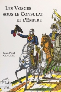 Jean-Paul Claudel - Les Vosges sous le Consulat et l'Empire.