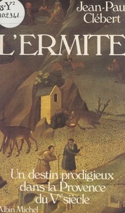Jean-Paul Clébert - L'ermite - Un destin prodigieux dans la Provence du Ve siècle.