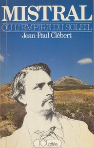 Jean-Paul Clébert - Mistral ou l'Empire du soleil (1) - Première époque : 1830-1860.