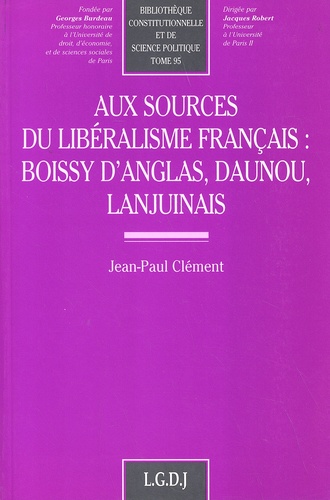 Jean-Paul Clément - Aux sources du libéralisme français : Boissy d'Anglas, Daunou, Lanjuinais.