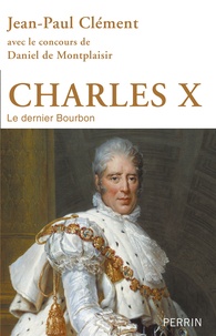 Jean-Paul Clément - Charles X - Le dernier Bourbon.