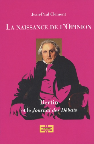 Jean-Paul Clément - La naissance de l'opinion publique - Bertin et le Journal des débats.