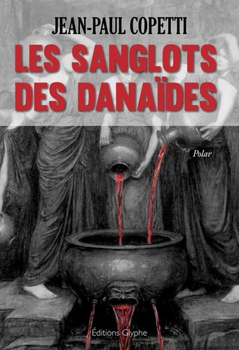 Jean-Paul Copetti - Les sanglots des Danaïdes.