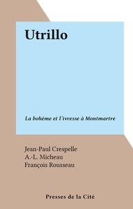 Jean-Paul Crespelle et A.-L. Micheau - Utrillo - La bohème et l'ivresse à Montmartre.