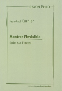 Jean-Paul Curnier - Montrer l'invisible - Ecrits sur l'image.