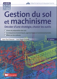 Jean-Paul Daouze et Jean Roger-Estrade - Gestion du sol et machinisme - Décider d'une stratégie, choisir les outils.