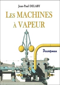 Jean-Paul Delaby - Les machines à vapeur.