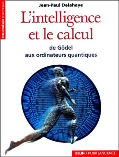 Jean-Paul Delahaye - L'Intelligence Et Le Calcul. De Godel Aux Ordinateurs Quantiques.