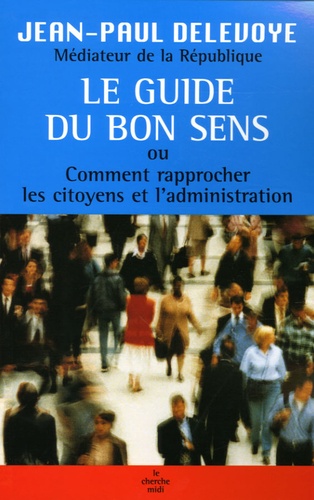 Jean-Paul Delevoye - Le guide du bon sens - Ou Comment rapprocher les citoyens et l'administration.