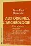Jean-Paul Demoule - Aux origines, l'archéologie - Une science au coeur des grands débats de notre temps.