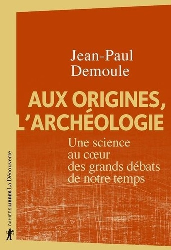 Aux origines, l'archéologie. Une science au coeur des grands débats de notre temps