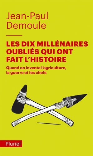 Jean-Paul Demoule - Les Dix Millénaires oubliés qui ont fait l'Histoire - Quand on inventa l'agriculture, la guerre et les chefs.