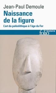 Jean-Paul Demoule - Naissance de la figure - L'art du paléolithique à l'âge du Fer.