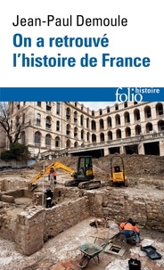 Jean-Paul Demoule - On a retrouvé l'histoire de France - Comment l'archéologie raconte notre passé.