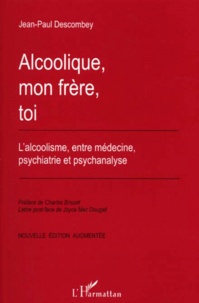 Jean-Paul Descombey - Alcoolique, Mon Frere, Toi. L'Alcoolisme, Entre Medecine, Psychiatrie Et Psychanalyse, Edition Augmentee.