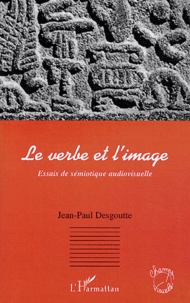 Jean-Paul Desgoutte - Le verbe et l'image - Essais de sémiotique audiovisuelle.