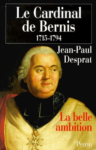 Jean-Paul Desprat - Le Cardinal de Bernis 1715-1794. - La belle ambition.