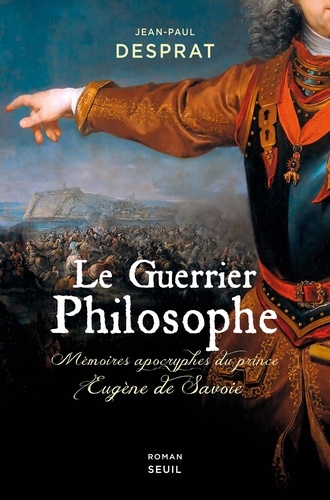 Le guerrier philosophe. Mémoires apocryphes du prince Eugène de Savoie (1663-1736)