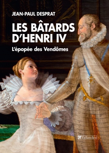 Les bâtards d'Henri IV. L'épopée des Vendômes 1594-1727