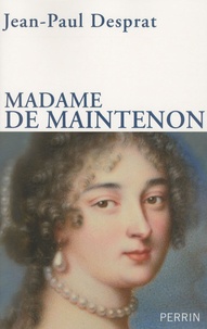 Jean-Paul Desprat - Madame de Maintenon (1635-1719) - Ou le prix de la réputation.