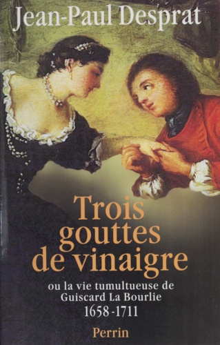 Trois gouttes de vinaigre dans les saintes huiles ou La vie tumultueuse de Guiscard La Bourlie. 1658-1711