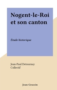 Jean-Paul Detournay et  Collectif - Nogent-le-Roi et son canton - Étude historique.