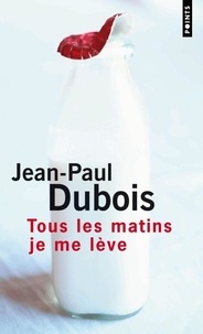 Jean-Paul Dubois - Tous les matins je me lève.