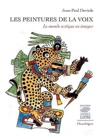 Jean-Paul Duviols - Les peintures de la voix - Le monde aztèque en images.