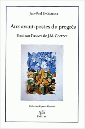 Jean-Paul Engélibert - Aux avant-postes du progrès - Essai sur l'oeuvre de J-M Coetzee.